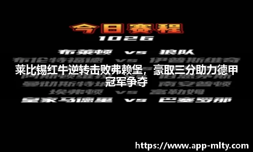 莱比锡红牛逆转击败弗赖堡,豪取三分助力德甲冠军争夺
