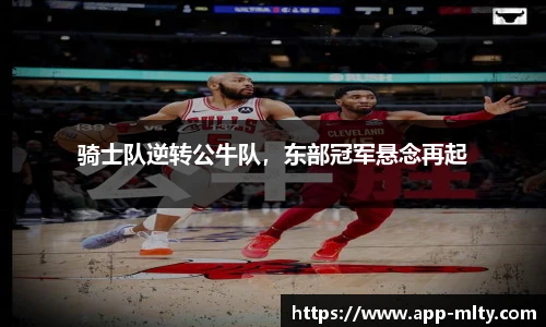 骑士队逆转公牛队,东部冠军悬念再起
