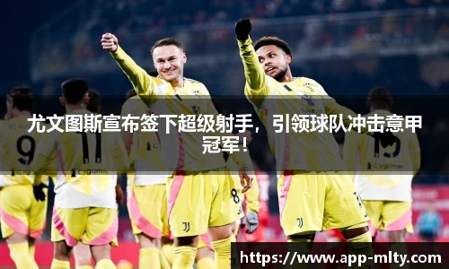 尤文图斯宣布签下超级射手,引领球队冲击意甲冠军!