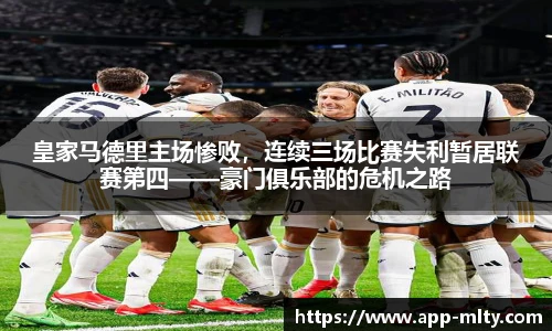 皇家马德里主场惨败,连续三场比赛失利暂居联赛第四——豪门俱乐部的危机之路