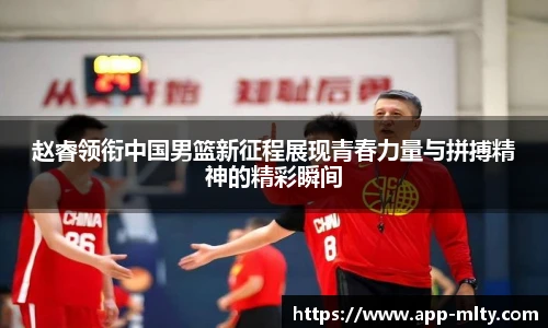 赵睿领衔中国男篮新征程展现青春力量与拼搏精神的精彩瞬间