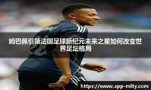 姆巴佩引领法国足球新纪元未来之星如何改变世界足坛格局