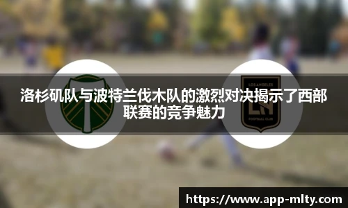 洛杉矶队与波特兰伐木队的激烈对决揭示了西部联赛的竞争魅力