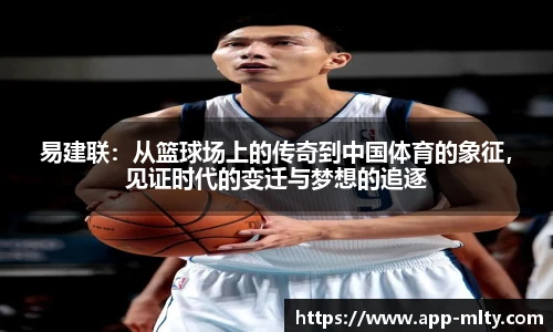 易建联：从篮球场上的传奇到中国体育的象征，见证时代的变迁与梦想的追逐
